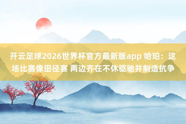 开云足球2026世界杯官方最新版app 哈珀：这场比赛像田径赛 两边齐在不休驱驰并制造抗争