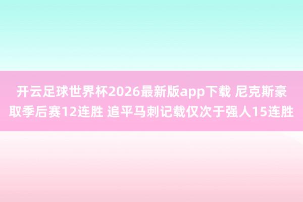 开云足球世界杯2026最新版app下载 尼克斯豪取季后赛12连胜 追平马刺记载仅次于强人15连胜