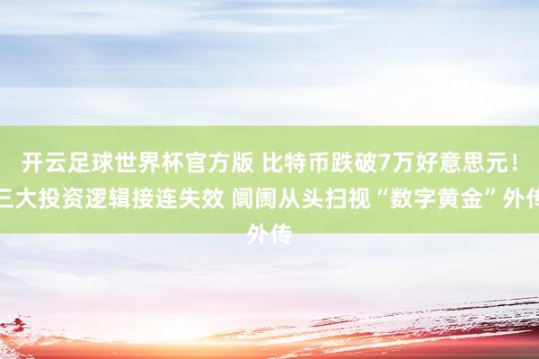 开云足球世界杯官方版 比特币跌破7万好意思元！三大投资逻辑接连失效 阛阓从头扫视“数字黄金”外传