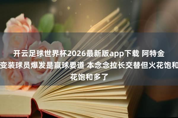开云足球世界杯2026最新版app下载 阿特金森：变装球员爆发是赢球要道 本念念拉长交替但火花饱和多了