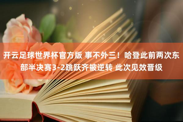 开云足球世界杯官方版 事不外三！哈登此前两次东部半决赛3-2跳跃齐被逆转 此次见效晋级