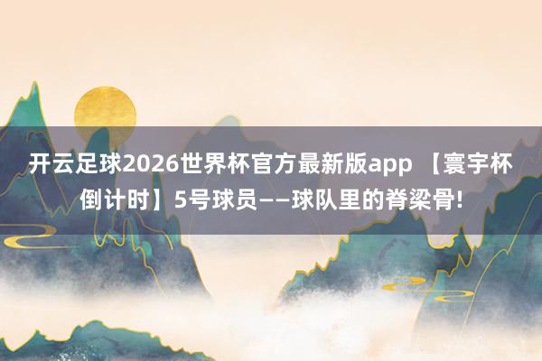 开云足球2026世界杯官方最新版app 【寰宇杯倒计时】5号球员——球队里的脊梁骨!
