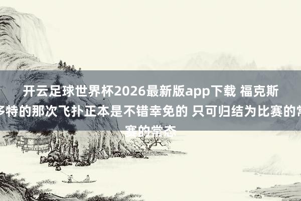 开云足球世界杯2026最新版app下载 福克斯：多特的那次飞扑正本是不错幸免的 只可归结为比赛的常态