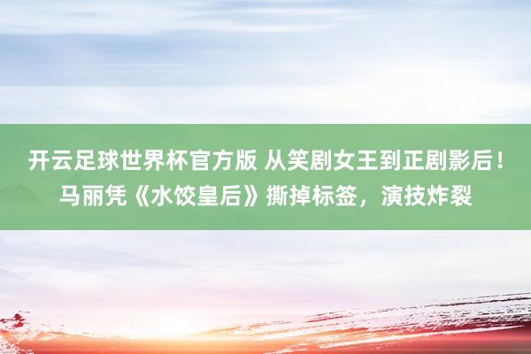 开云足球世界杯官方版 从笑剧女王到正剧影后！马丽凭《水饺皇后》撕掉标签，演技炸裂