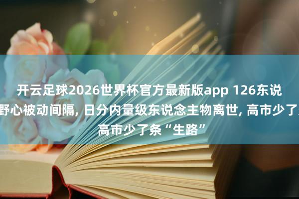 开云足球2026世界杯官方最新版app 126东说念主访华野心被动间隔， 日分内量级东说念主物离世， 高市少了条“生路”