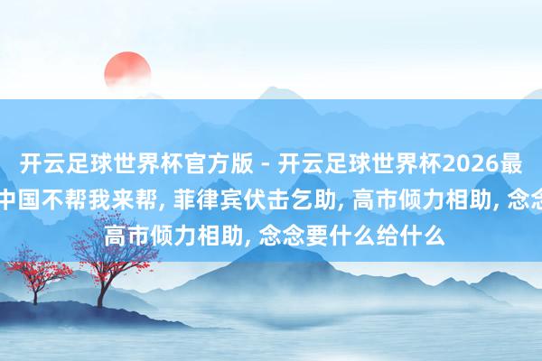 开云足球世界杯官方版 - 开云足球世界杯2026最新版app下载 中国不帮我来帮， 菲律宾伏击乞助， 高市倾力相助， 念念要什么给什么