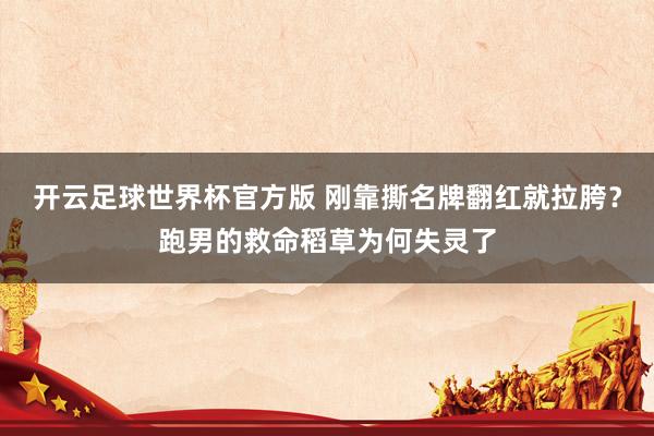 开云足球世界杯官方版 刚靠撕名牌翻红就拉胯?跑男的救命稻草为何失灵了