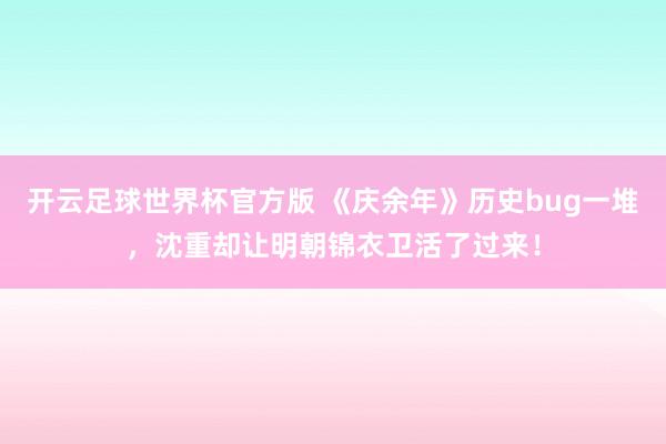 开云足球世界杯官方版 《庆余年》历史bug一堆，沈重却让明朝锦衣卫活了过来！