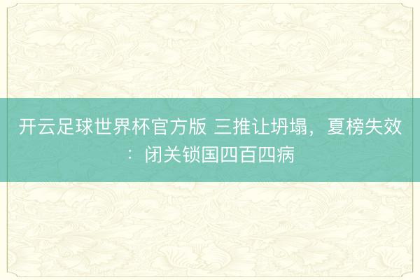 开云足球世界杯官方版 三推让坍塌，夏榜失效：闭关锁国四百四病