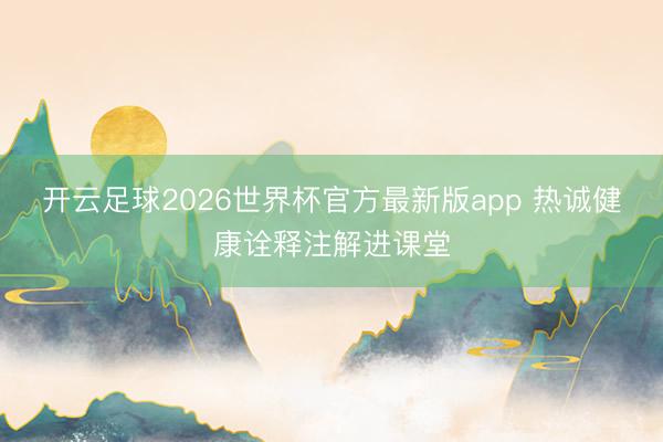 开云足球2026世界杯官方最新版app 热诚健康诠释注解进课堂