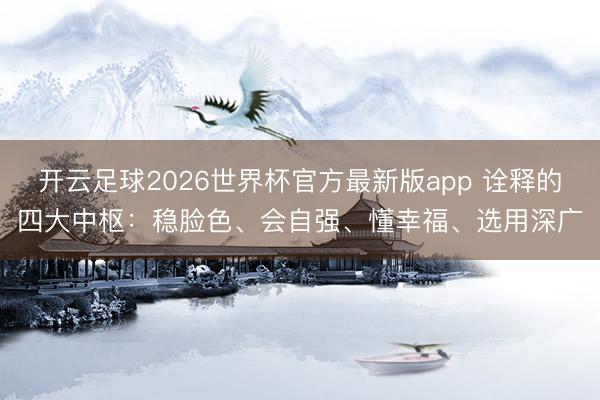 开云足球2026世界杯官方最新版app 诠释的四大中枢：稳脸色、会自强、懂幸福、选用深广
