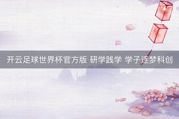 开云足球世界杯官方版 研学践学 学子逐梦科创