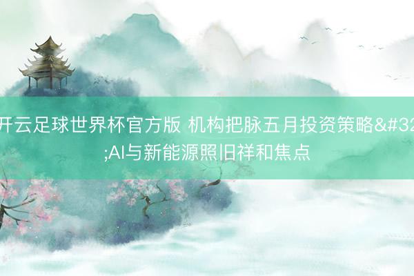 开云足球世界杯官方版 机构把脉五月投资策略 AI与新能源照旧祥和焦点