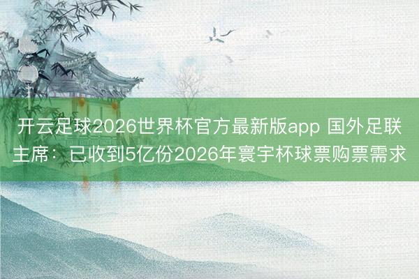 开云足球2026世界杯官方最新版app 国外足联主席：已收到5亿份2026年寰宇杯球票购票需求