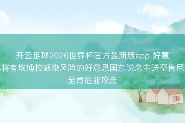 开云足球2026世界杯官方最新版app 好意思筹办将有埃博拉感染风险的好意思国东说念主送至肯尼亚攻击