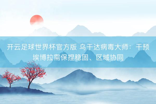 开云足球世界杯官方版 乌干达病毒大师:干预埃博拉需保捏稳固、区域协同