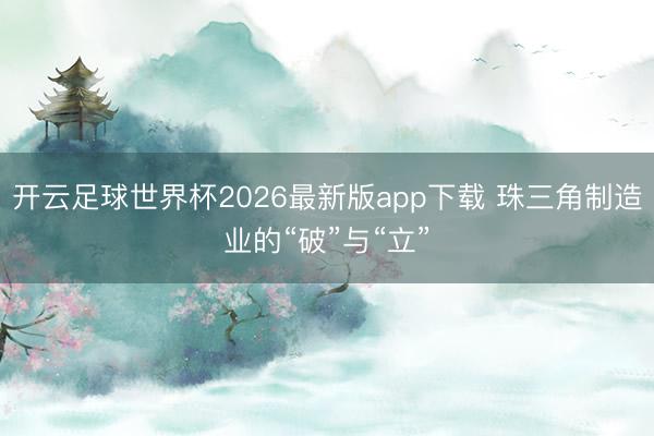 开云足球世界杯2026最新版app下载 珠三角制造业的“破”与“立”