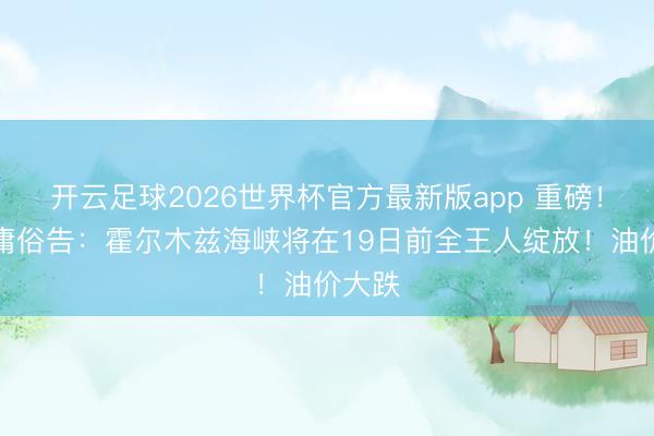 开云足球2026世界杯官方最新版app 重磅！特朗庸俗告：霍尔木兹海峡将在19日前全王人绽放！油价大跌