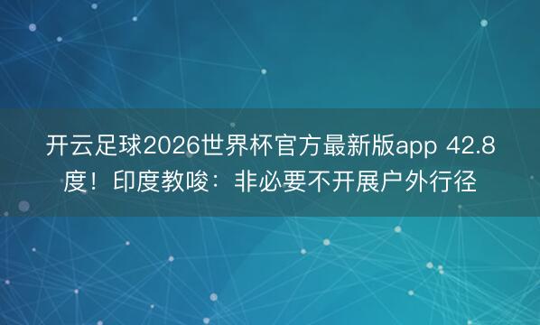 开云足球2026世界杯官方最新版app 42.8度！印度教唆：非必要不开展户外行径