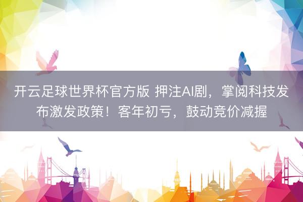 开云足球世界杯官方版 押注AI剧,掌阅科技发布激发政策!客年初亏,鼓动竞价减握