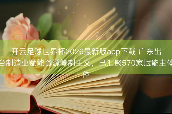 开云足球世界杯2026最新版app下载 广东出台制造业赋能资源管制主义，已汇聚570家赋能主体