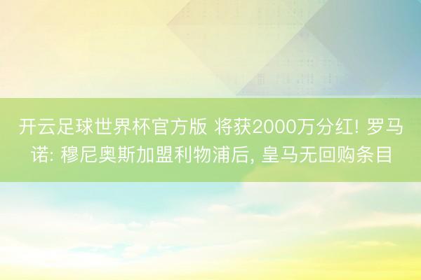 开云足球世界杯官方版 将获2000万分红! 罗马诺: 穆尼奥斯加盟利物浦后， 皇马无回购条目