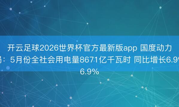 开云足球2026世界杯官方最新版app 国度动力局:5月份全社会用电量8671亿千瓦时 同比增长6.9%