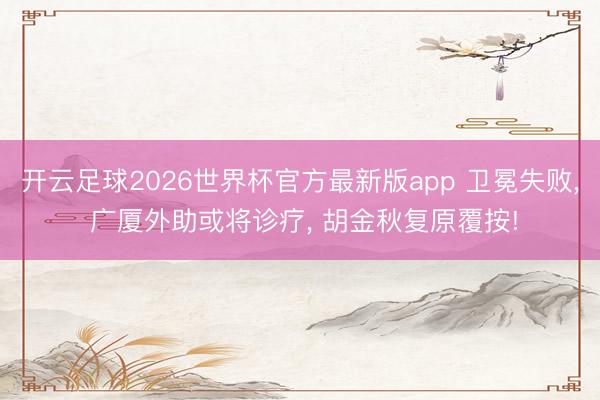 开云足球2026世界杯官方最新版app 卫冕失败， 广厦外助或将诊疗， 胡金秋复原覆按!